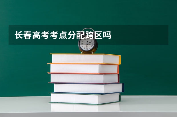 长春高考考点分配跨区吗
