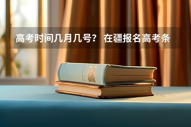 高考时间几月几号? 在疆报名高考条件