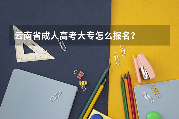 云南省成人高考大专怎么报名？
