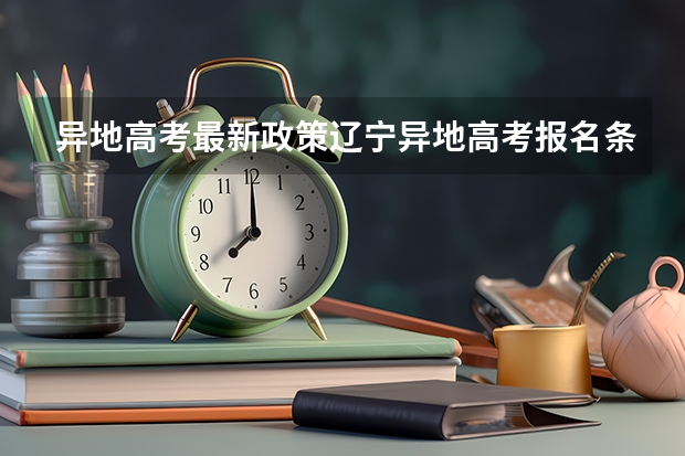 异地高考最新政策辽宁异地高考报名条件和要求 辽宁户口高考优势大不