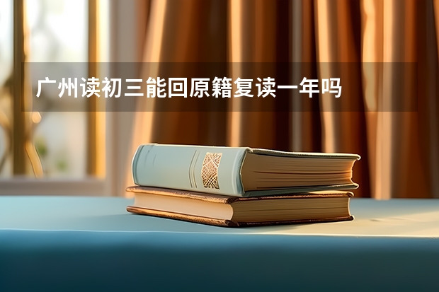 广州读初三能回原籍复读一年吗