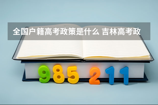 全国户籍高考政策是什么 吉林高考政策户籍学籍要求