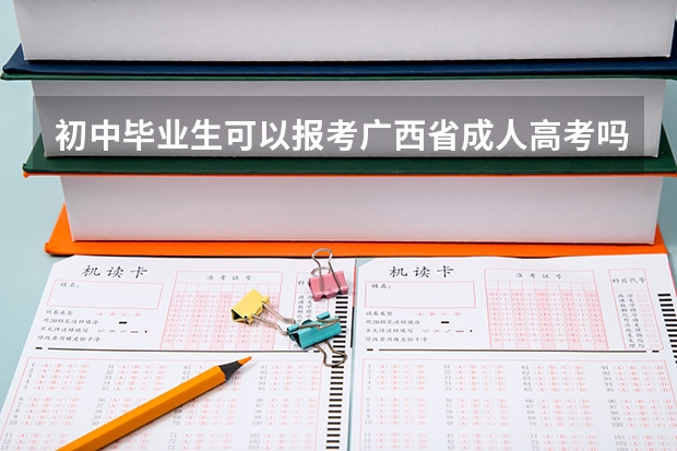 初中毕业生可以报考广西省成人高考吗？