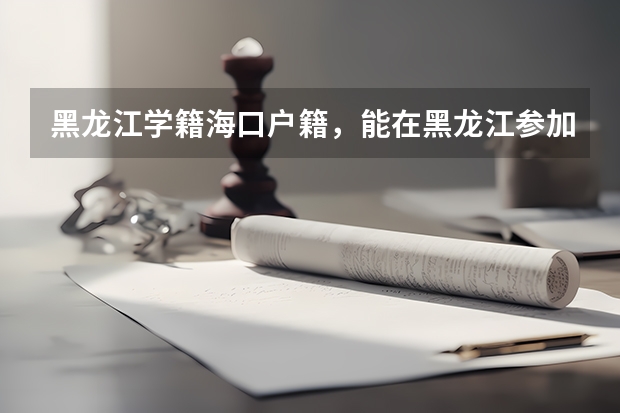 黑龙江学籍海口户籍，能在黑龙江参加高考吗？