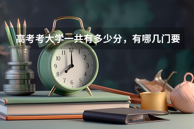 高考考大学一共有多少分，有哪几门要考？
