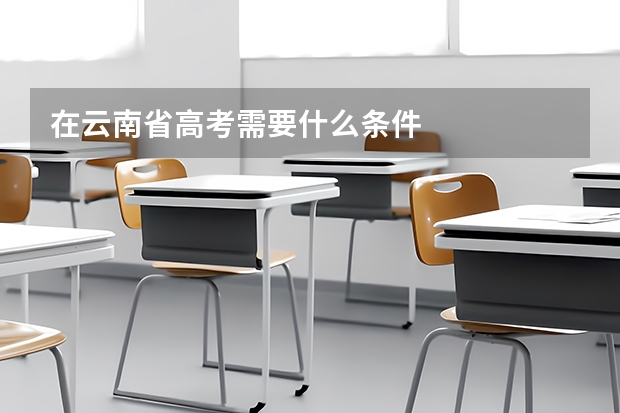 在云南省高考需要什么条件