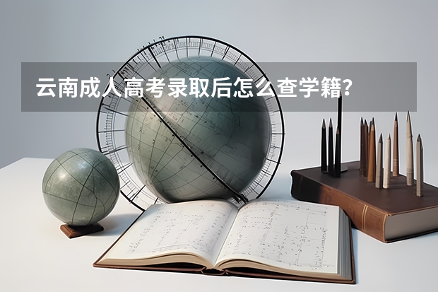 云南成人高考录取后怎么查学籍？