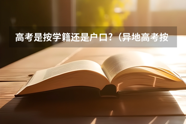 高考是按学籍还是户口?（异地高考按学籍地还是户籍地录取）