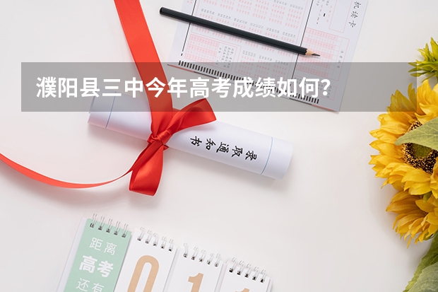 濮阳县三中今年高考成绩如何？