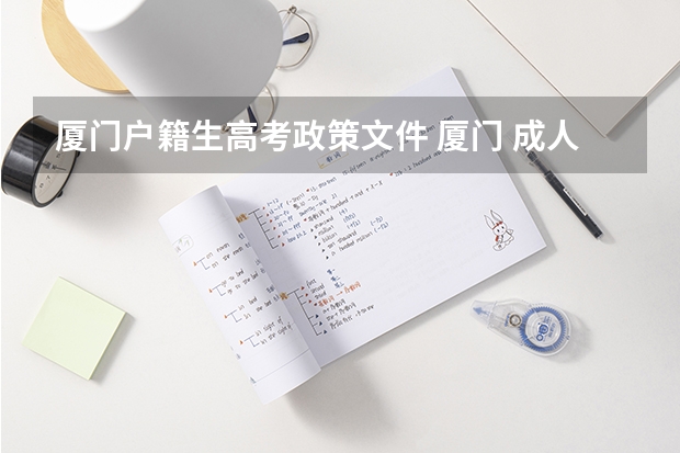 厦门户籍生高考政策文件 厦门 成人高考，专科报名地点 时间，具体点哦