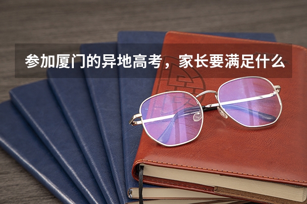 参加厦门的异地高考，家长要满足什么条件