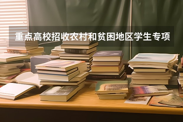 重点高校招收农村和贫困地区学生专项计划有什么政策