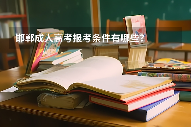 邯郸成人高考报考条件有哪些？