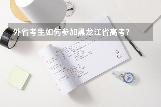 外省考生如何参加黑龙江省高考？
