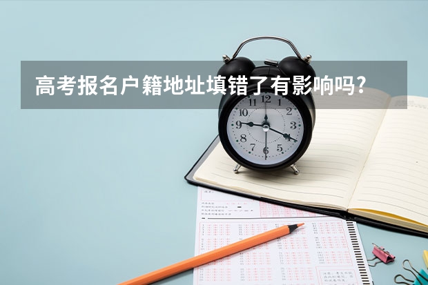 高考报名户籍地址填错了有影响吗?