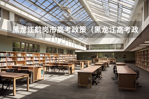 黑龙江鹤岗市高考政策（黑龙江高考政策户籍学籍要求）