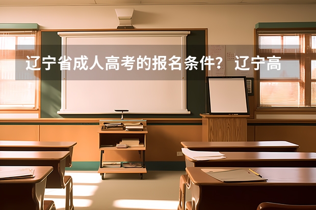 辽宁省成人高考的报名条件？ 辽宁高考政策户籍学籍要求