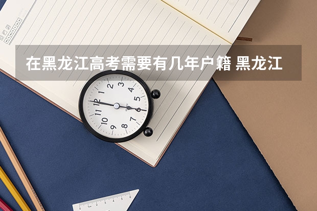 在黑龙江高考需要有几年户籍 黑龙江鹤岗市高考政策