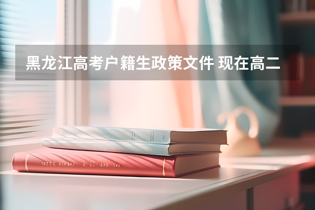 黑龙江高考户籍生政策文件 现在高二，学籍在山东省，户籍在黑龙江省，想回黑龙江省高考，需要什