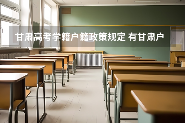 甘肃高考学籍户籍政策规定 有甘肃户籍无甘肃学籍是否可以在甘肃参加高考？
